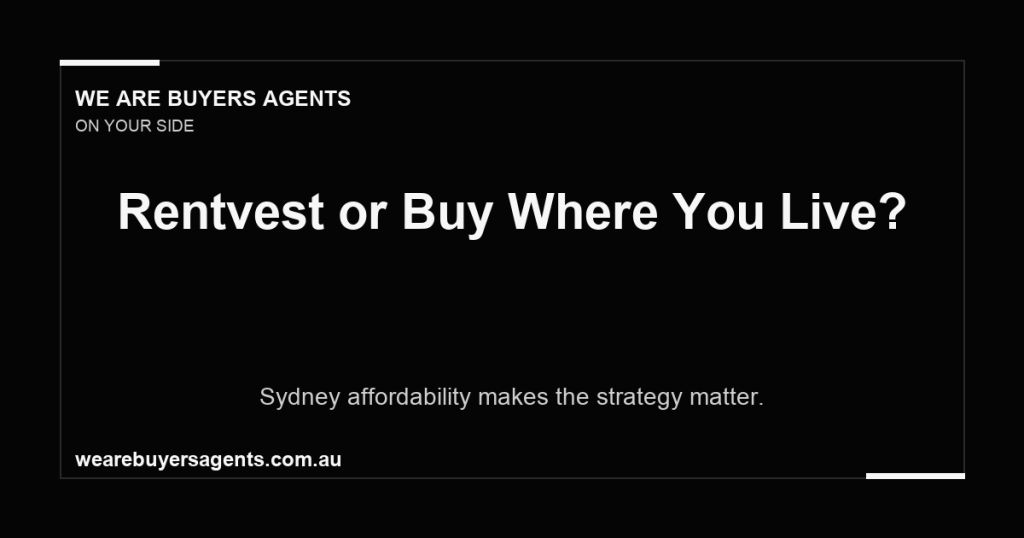 Buyers Agency Sydney: Rentvesting vs Buying Where You Live